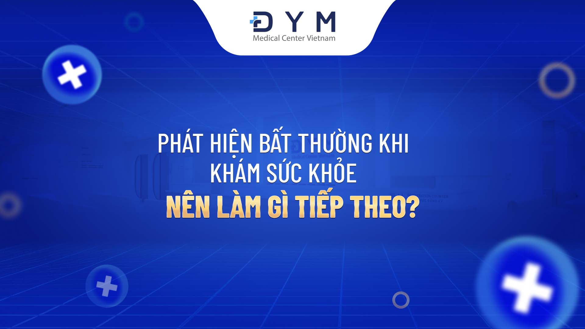Phát hiện bất thường khi khám sức khỏe: Nên làm gì tiếp theo?